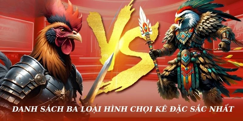 Danh sách ba loại hình chọi kê đặc sắc nhất